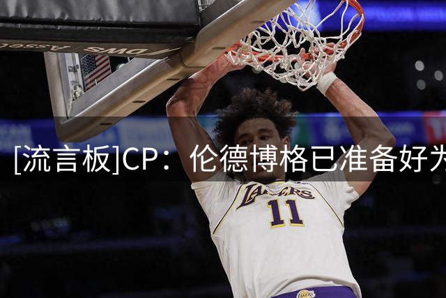 [流言板]CP：伦德博格已准备好为库里的最后一次总冠军征程添砖加瓦